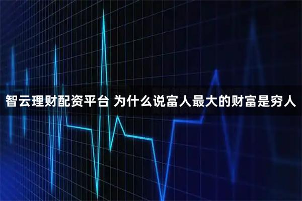 智云理财配资平台 为什么说富人最大的财富是穷人