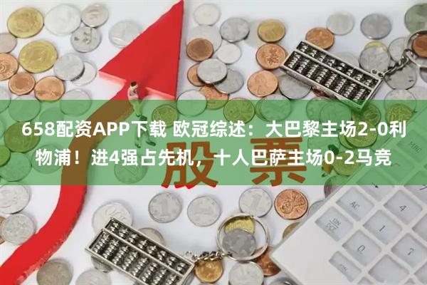 658配资APP下载 欧冠综述：大巴黎主场2-0利物浦！进4强占先机，十人巴萨主场0-2马竞