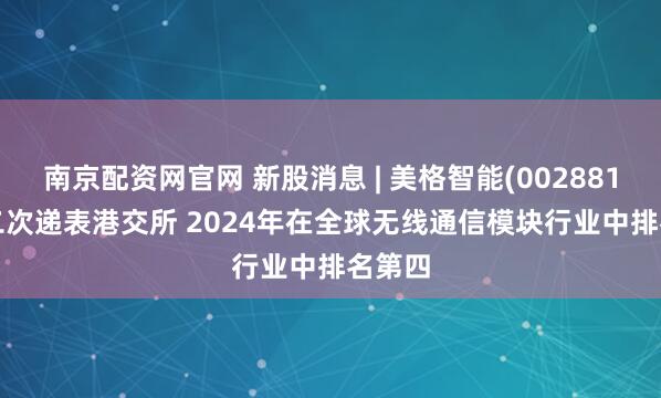 南京配资网官网 新股消息 | 美格智能(002881.SZ)二次递表港交所 2024年在全球无线通信模块行业中排名第四
