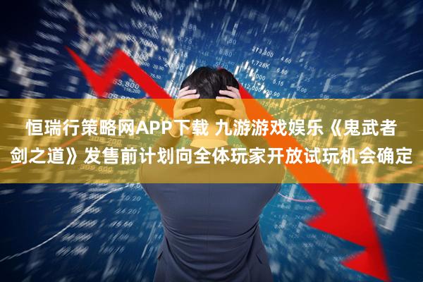 恒瑞行策略网APP下载 九游游戏娱乐《鬼武者剑之道》发售前计划向全体玩家开放试玩机会确定