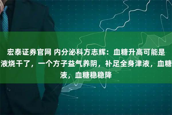 宏泰证券官网 内分泌科方志辉：血糖升高可能是身体津液烧干了，一个方子益气养阴，补足全身津液，血糖稳稳降