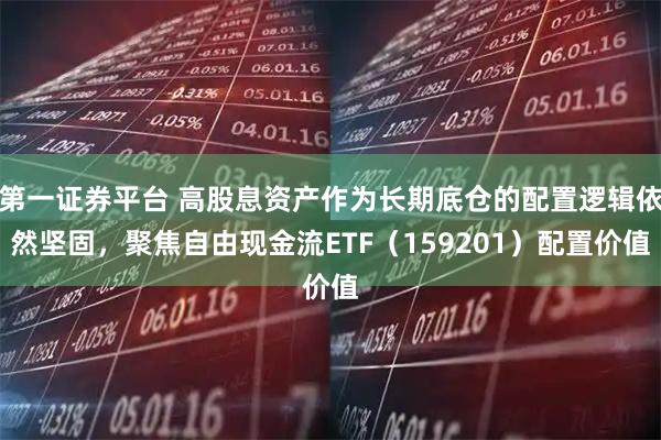 第一证券平台 高股息资产作为长期底仓的配置逻辑依然坚固,聚焦自由现金流ETF(159201)配置价值